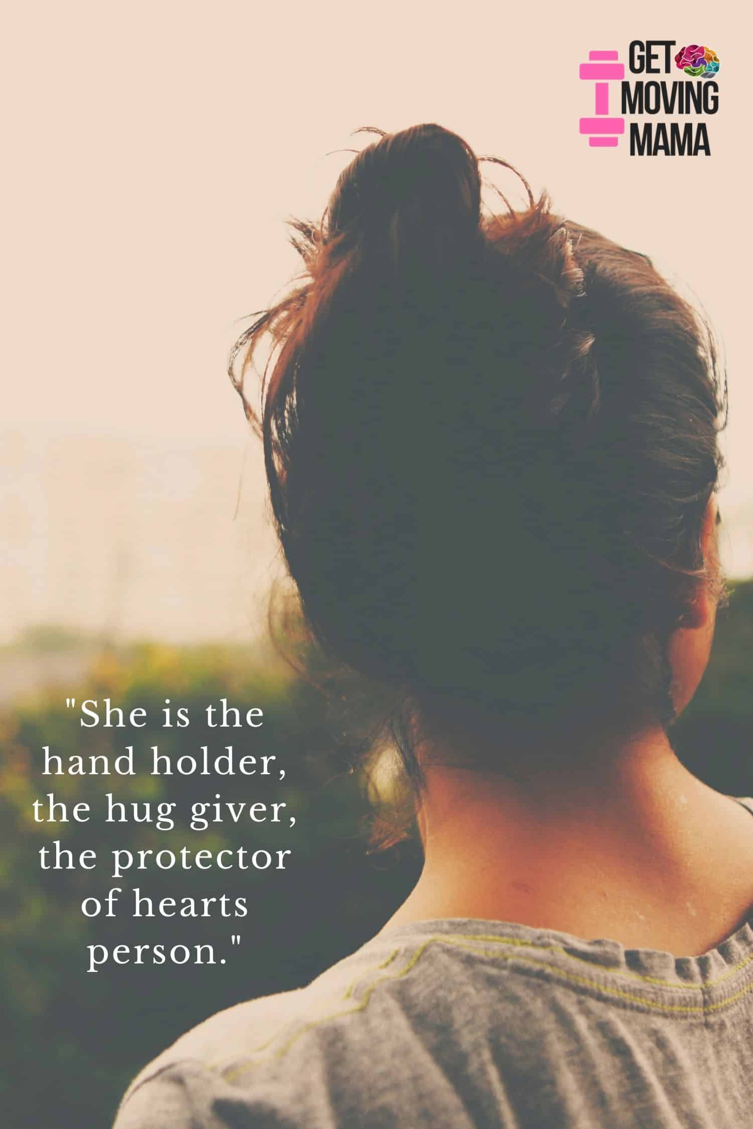 A picture of a woman staring into the distance with a quote that says "she is the hand holder, the hug giver, the protector of hearts person".