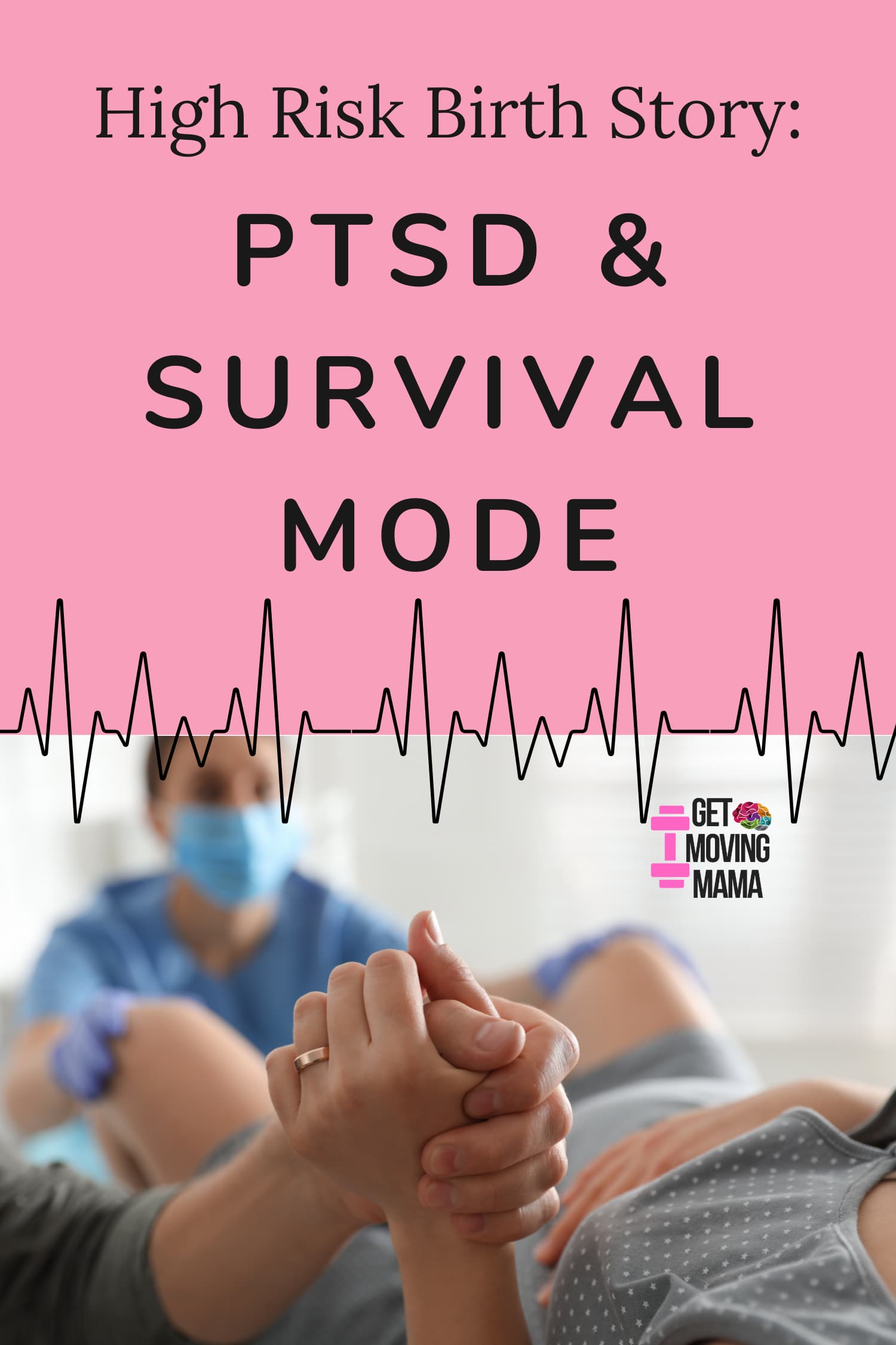A picture with a pink background and an image of hands being held before a baby is delivered. Black Text reads " High Risk Birth Story: PTSD & Survival Mode".